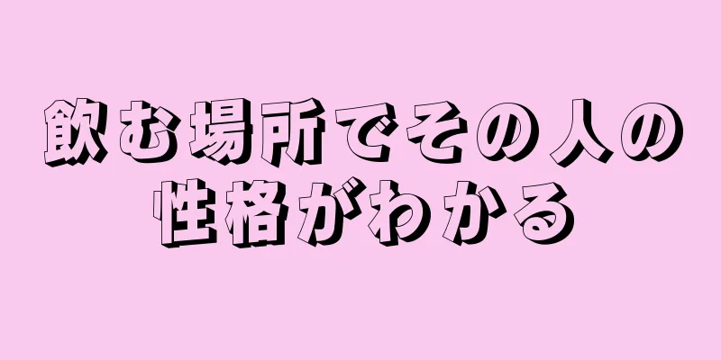 飲む場所でその人の性格がわかる