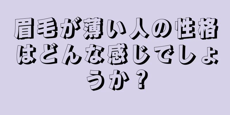 眉毛が薄い人の性格はどんな感じでしょうか？