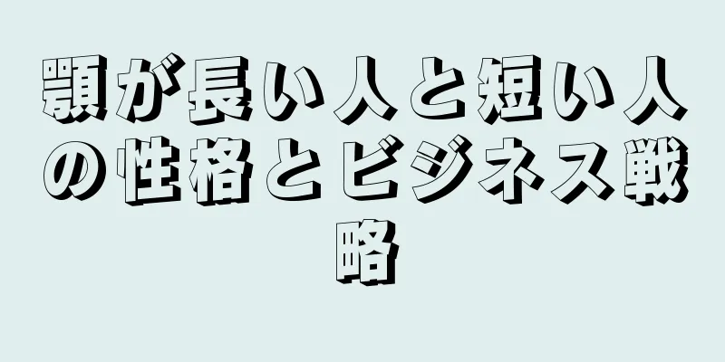 顎が長い人と短い人の性格とビジネス戦略