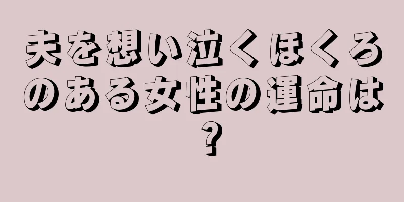 夫を想い泣くほくろのある女性の運命は？