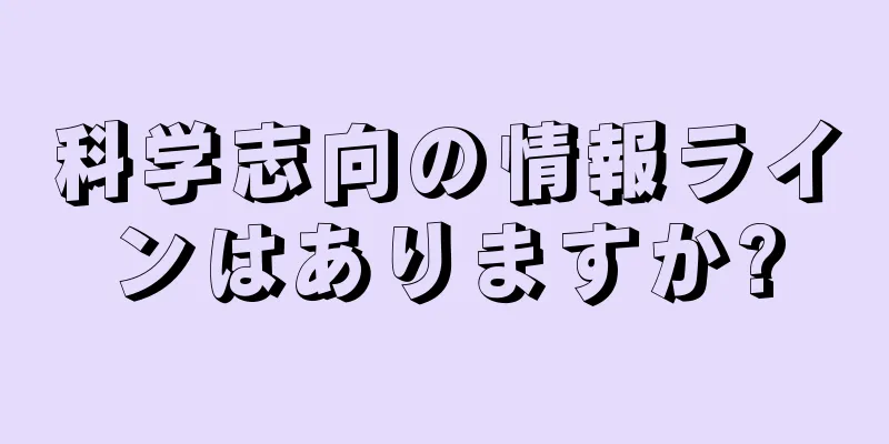 科学志向の情報ラインはありますか?