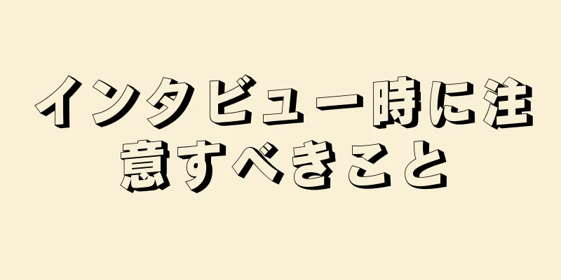 インタビュー時に注意すべきこと