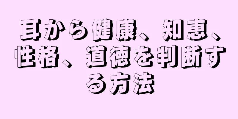 耳から健康、知恵、性格、道徳を判断する方法