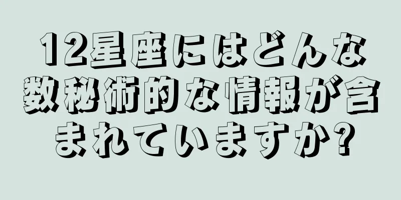 12星座にはどんな数秘術的な情報が含まれていますか?