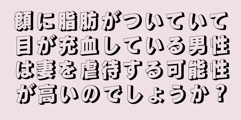 顔に脂肪がついていて目が充血している男性は妻を虐待する可能性が高いのでしょうか？