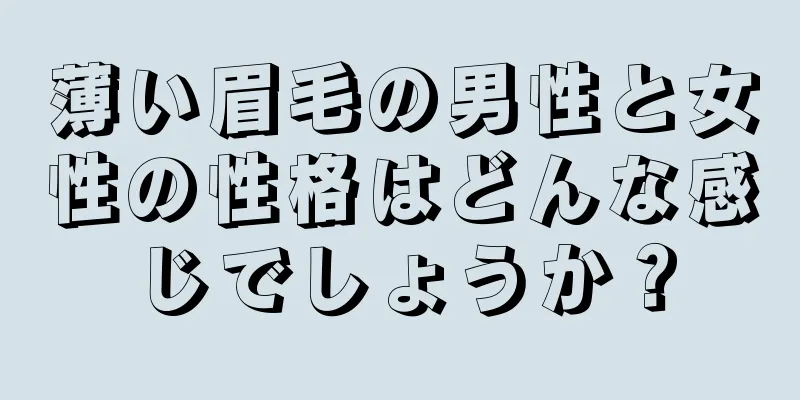 薄い眉毛の男性と女性の性格はどんな感じでしょうか？