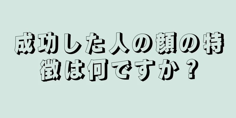 成功した人の顔の特徴は何ですか？