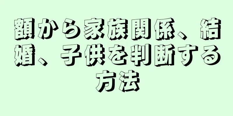 額から家族関係、結婚、子供を判断する方法