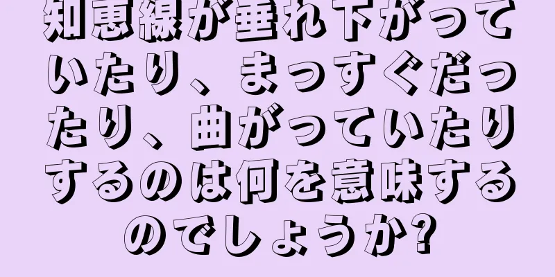 知恵線が垂れ下がっていたり、まっすぐだったり、曲がっていたりするのは何を意味するのでしょうか?