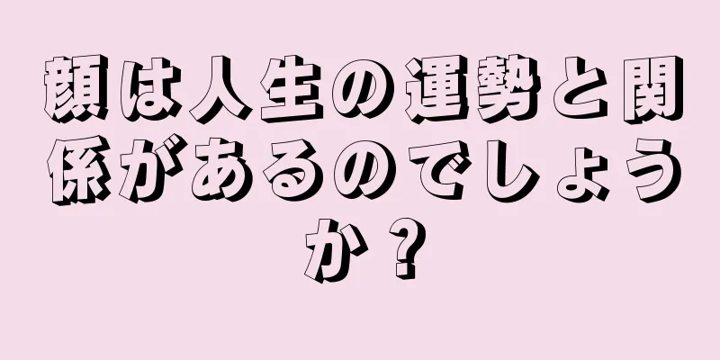 顔は人生の運勢と関係があるのでしょうか？