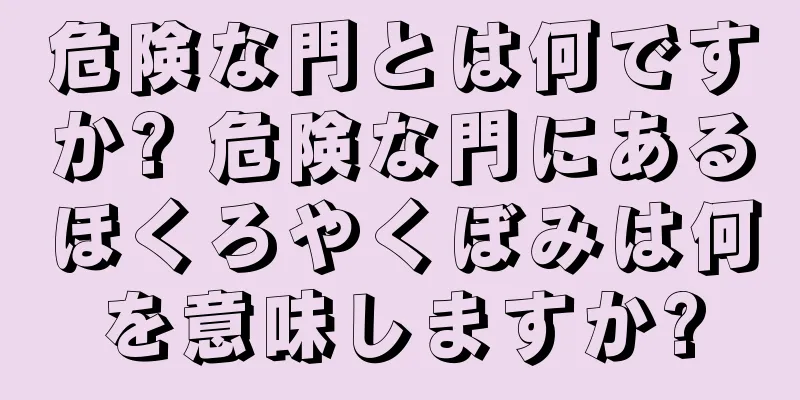 危険な門とは何ですか? 危険な門にあるほくろやくぼみは何を意味しますか?