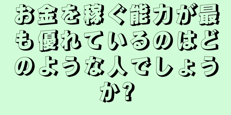 お金を稼ぐ能力が最も優れているのはどのような人でしょうか?