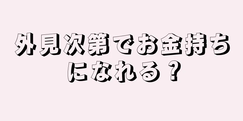 外見次第でお金持ちになれる？