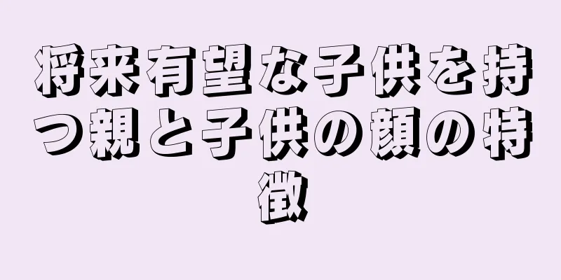 将来有望な子供を持つ親と子供の顔の特徴