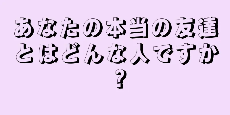 あなたの本当の友達とはどんな人ですか？