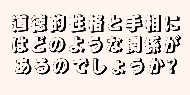 道徳的性格と手相にはどのような関係があるのでしょうか?