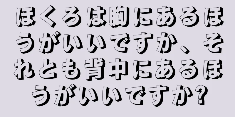 ほくろは胸にあるほうがいいですか、それとも背中にあるほうがいいですか?