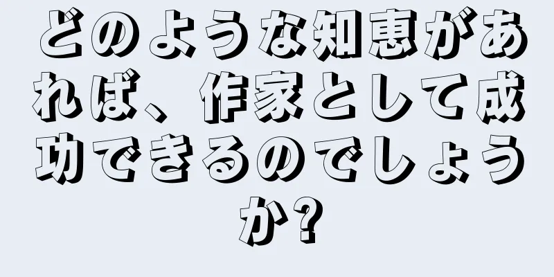 どのような知恵があれば、作家として成功できるのでしょうか?