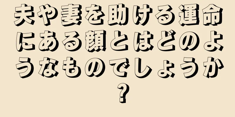 夫や妻を助ける運命にある顔とはどのようなものでしょうか？