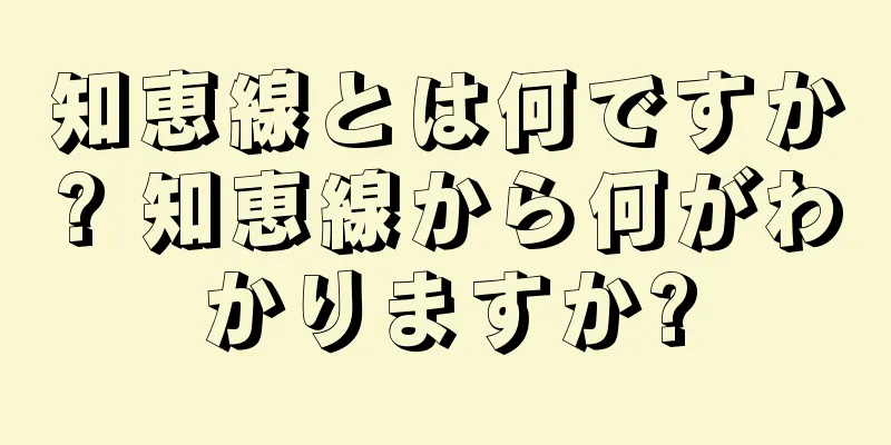 知恵線とは何ですか? 知恵線から何がわかりますか?