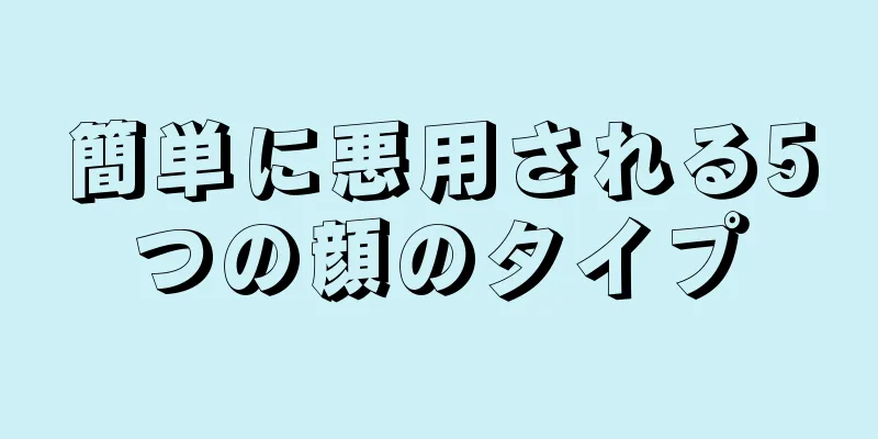 簡単に悪用される5つの顔のタイプ