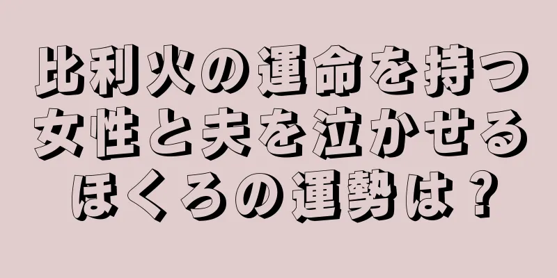 比利火の運命を持つ女性と夫を泣かせるほくろの運勢は？