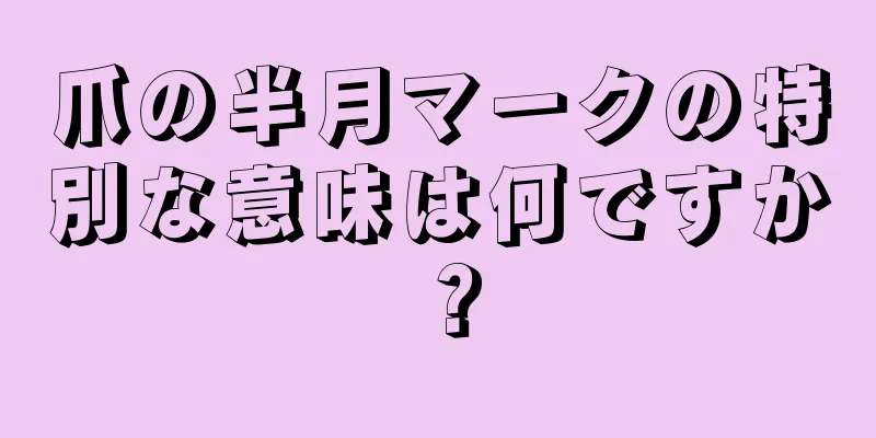 爪の半月マークの特別な意味は何ですか？