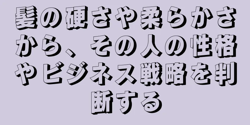 髪の硬さや柔らかさから、その人の性格やビジネス戦略を判断する