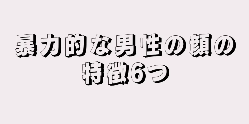 暴力的な男性の顔の特徴6つ