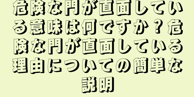 危険な門が直面している意味は何ですか？危険な門が直面している理由についての簡単な説明