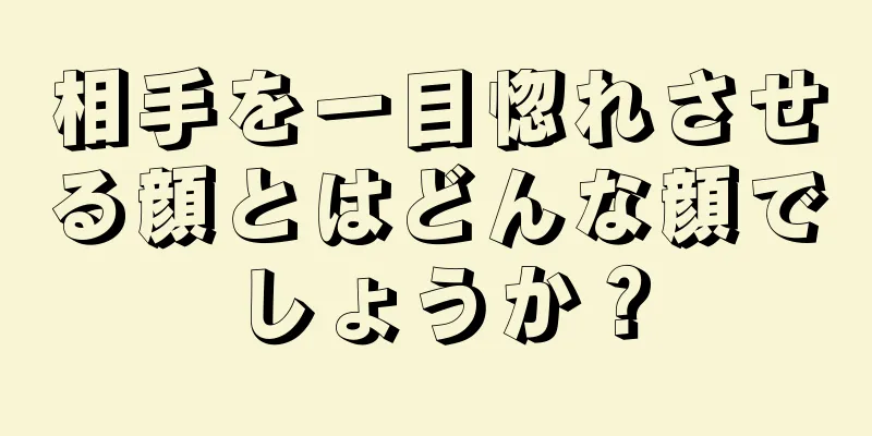 相手を一目惚れさせる顔とはどんな顔でしょうか？