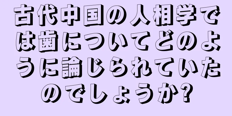 古代中国の人相学では歯についてどのように論じられていたのでしょうか?