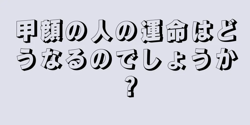 甲顔の人の運命はどうなるのでしょうか？