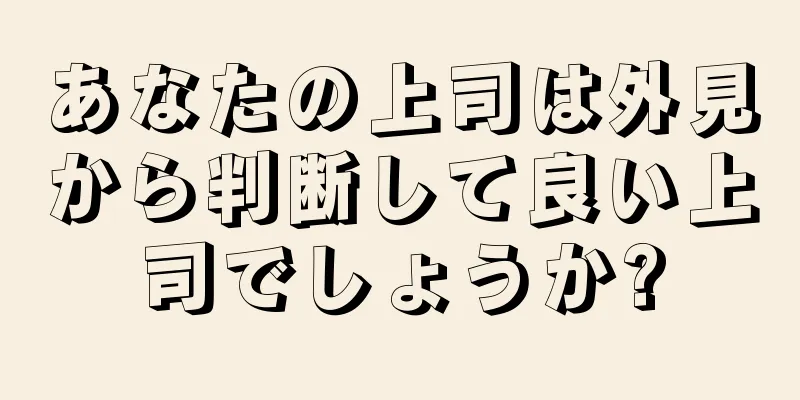 あなたの上司は外見から判断して良い上司でしょうか?