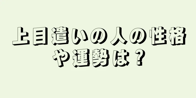 上目遣いの人の性格や運勢は？