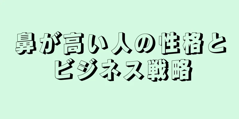 鼻が高い人の性格とビジネス戦略