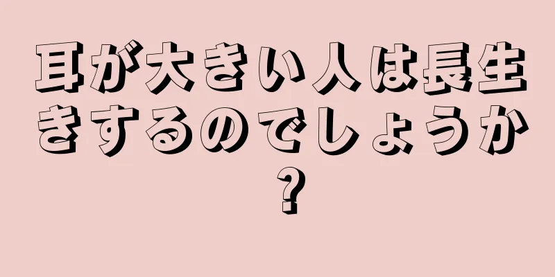 耳が大きい人は長生きするのでしょうか？