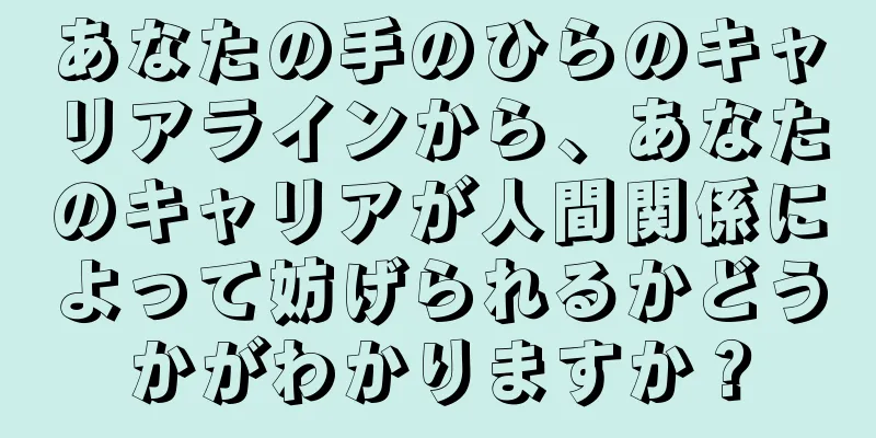 あなたの手のひらのキャリアラインから、あなたのキャリアが人間関係によって妨げられるかどうかがわかりますか？