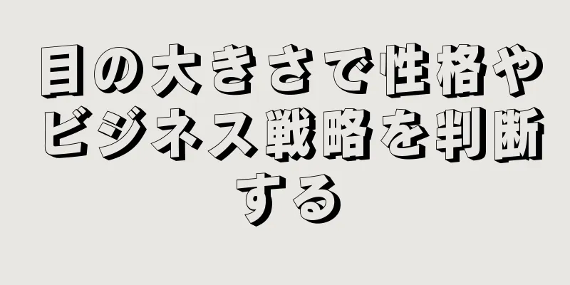 目の大きさで性格やビジネス戦略を判断する