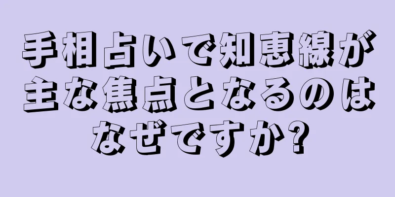 手相占いで知恵線が主な焦点となるのはなぜですか?