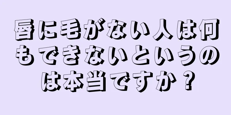 唇に毛がない人は何もできないというのは本当ですか？