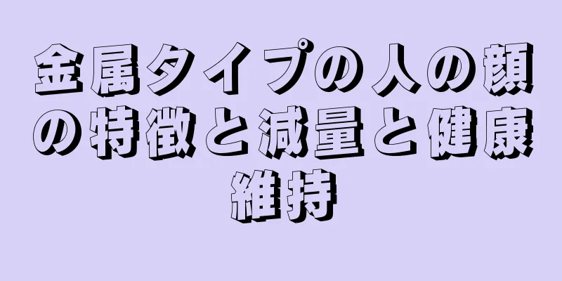 金属タイプの人の顔の特徴と減量と健康維持