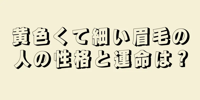 黄色くて細い眉毛の人の性格と運命は？