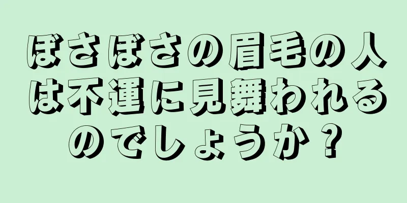 ぼさぼさの眉毛の人は不運に見舞われるのでしょうか？