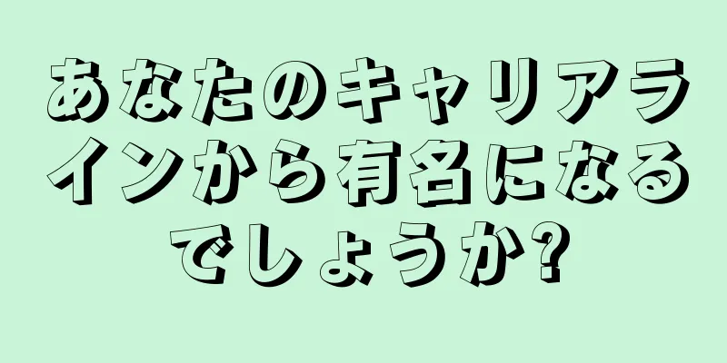 あなたのキャリアラインから有名になるでしょうか?