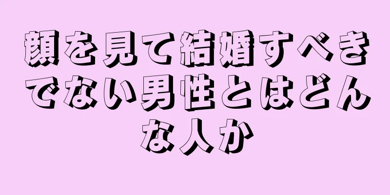 顔を見て結婚すべきでない男性とはどんな人か