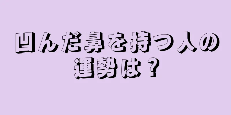 凹んだ鼻を持つ人の運勢は？