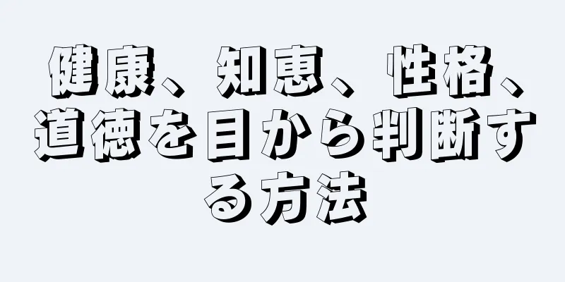 健康、知恵、性格、道徳を目から判断する方法