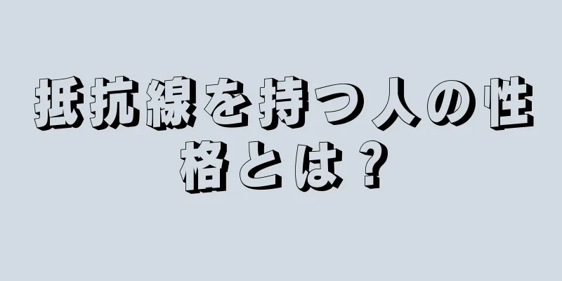 抵抗線を持つ人の性格とは？