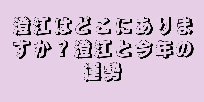 澄江はどこにありますか？澄江と今年の運勢